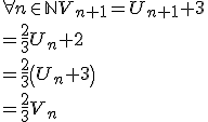 \forall n \in \mathbb{N} V_{n+1} = U_{n+1} +3 
 \\ = \frac{2}{3}U_n +2
 \\ =\frac{2}{3}\left(U_n +3\right)
 \\ =\frac{2}{3}V_n